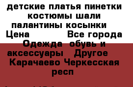 детские платья пинетки.костюмы шали палантины косынки  › Цена ­ 1 500 - Все города Одежда, обувь и аксессуары » Другое   . Карачаево-Черкесская респ.